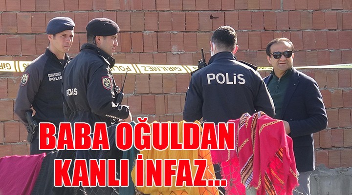 Baba oğuldan kanlı infaz!