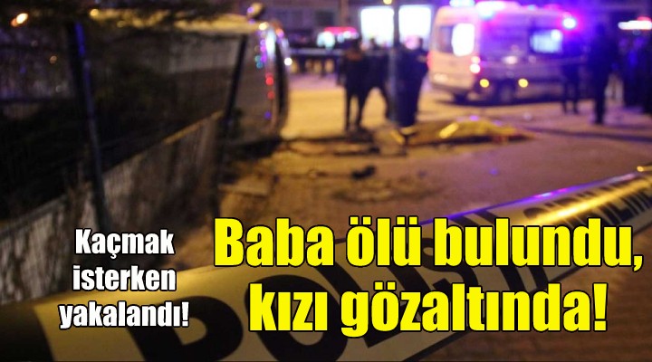 Baba ölü bulundu, kızı gözaltında!