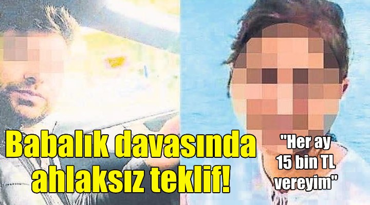 Babalık davasında ahlaksız teklif!