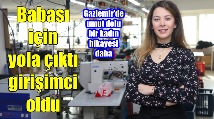 Babası için yola çıktı kadınların hayatlarına dokundu