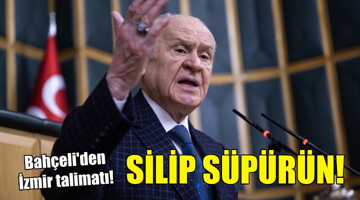 Bahçeli den İzmir talimatı: Silip süpürün!