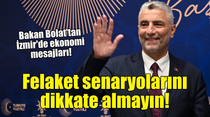 Bakan Bolat: Ekonomiyle alakalı felaket senaryolarını dikkate almayın!