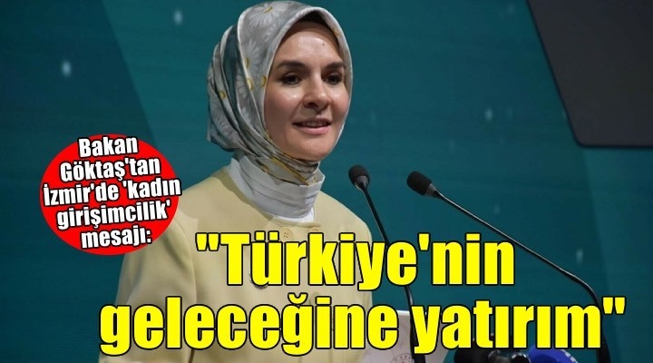 Bakan Göktaş: Kadın girişimciliğine yapılan yatırımın, Türkiye’nin geleceğine yapıldığına inanıyoruz