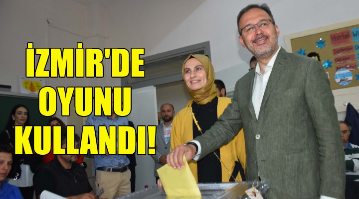 Bakan Kasapoğlu, İzmir de oyunu kullandı!