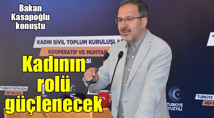 Bakan Kasapoğlu: Kadının rolünü, misyonunu birlikte güçlendireceğiz