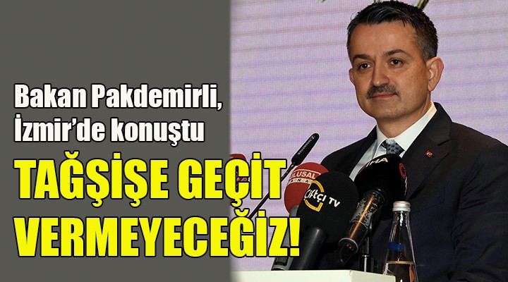 Bakan Pakdemirli: Tağşişe geçit yok!