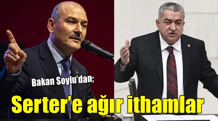 Bakan Soylu dan CHP li Serter e ağır ithamlar...