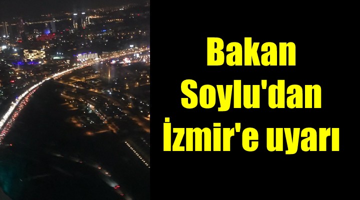Bakan Soylu dan İzmirliler e uyarı
