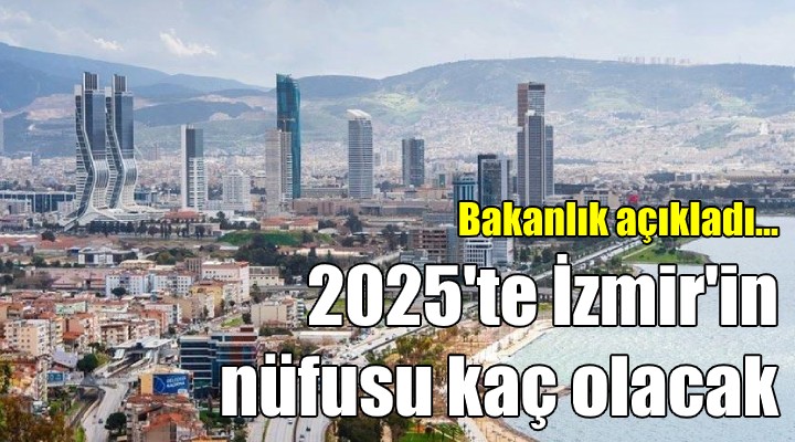 Bakanlık açıkladı! 2025 yılında İzmir in nüfusu kaç olacak!