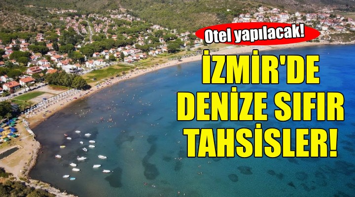 Bakanlıktan İzmir de denize sıfır araziler!