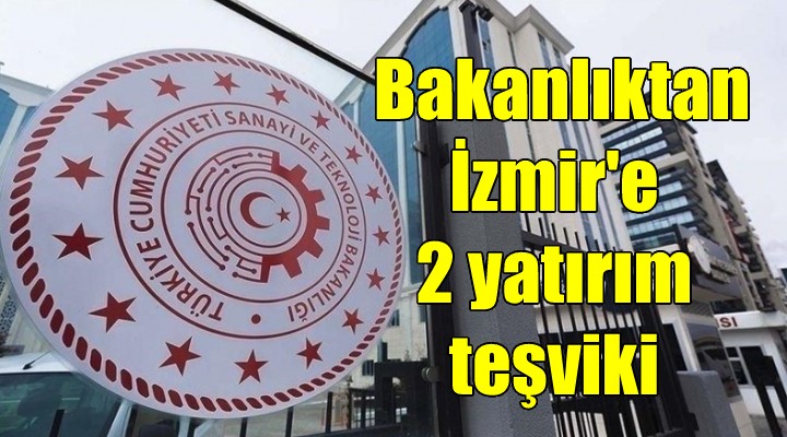 Bakanlıktan İzmir e 2 yatırım teşviki