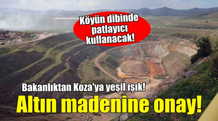 Bakanlıktan Koza nın İzmir deki altın madenine onay!