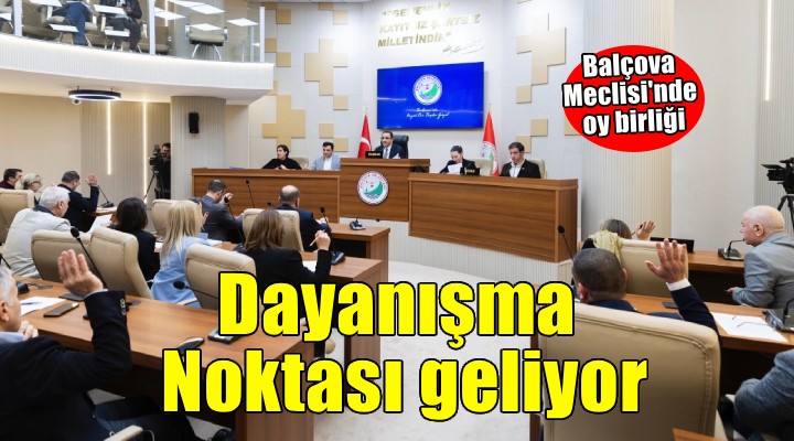 Balçova Meclisi'nde oybirliği... Dayanışma Noktası geliyor!