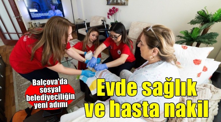 Balçova'da sosyal belediyeciliğin yeni adımı: Evde sağlık ve hasta nakil hizmetleri başladı