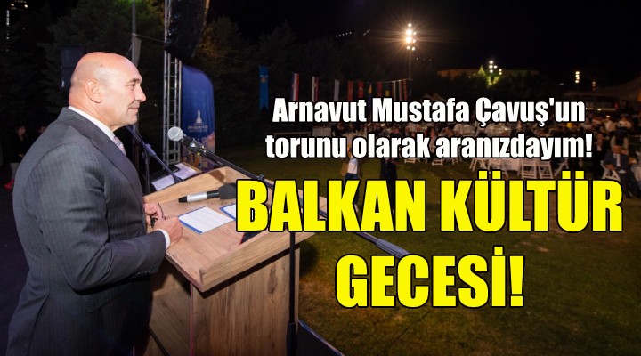 Balkan Kültür Gecesi... Soyer: Arnavut Mustafa Çavuş un torunu olarak aranızdayım!