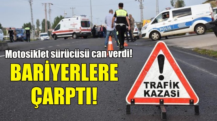 Bariyerlere çarptı... Motoisklet sürücüsü can verdi!