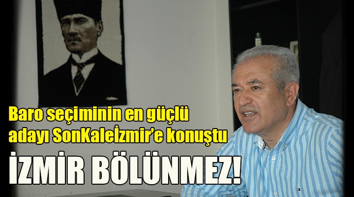 Baro seçimlerinin en güçlü adayı SonKaleİzmir e konuştu... İZMİR BÖLÜNMEZ!