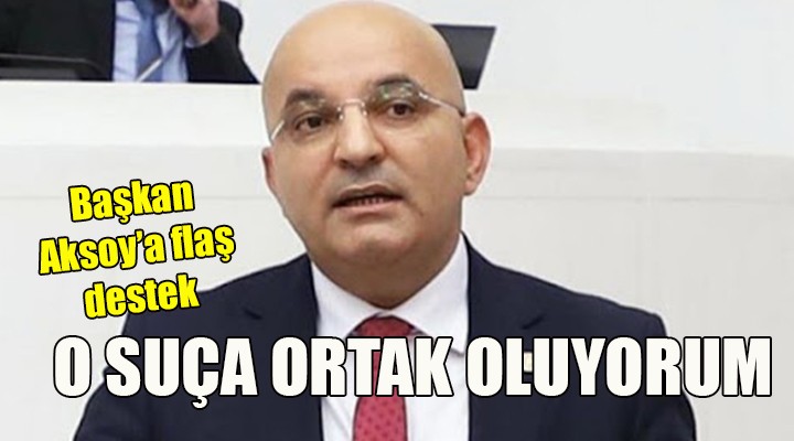 Başkan Aksoy a flaş destek! BEN DE O SUÇA ORTAĞIM