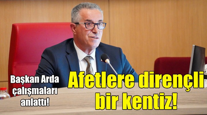 Başkan Arda: Afetlere karşı dirençli bir kentiz!