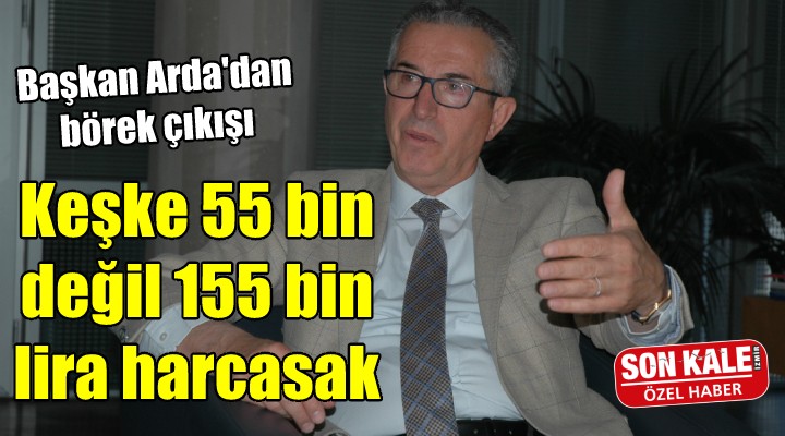 Başkan Arda: Keşke yiyebilseler de 55 bin değil 155 bin liralık yemek sunabilsem!