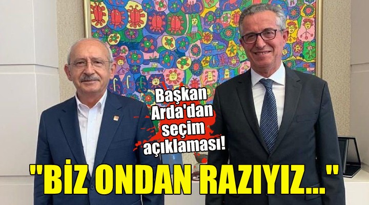 Başkan Arda: Kılıçdaroğlu’ndan razıyız!