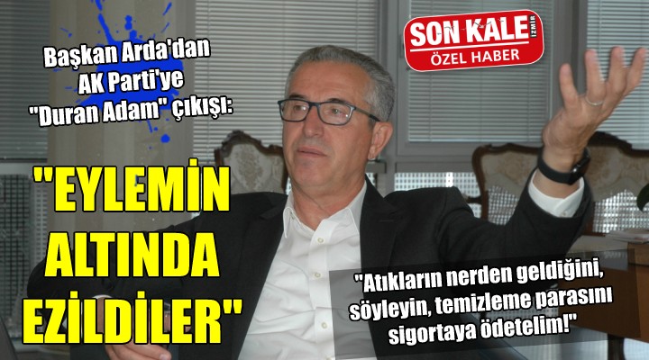 Başkan Arda dan AK Parti ye  Duran Adam  çıkışı: EYLEMİN ALTINDA EZİLDİLER!