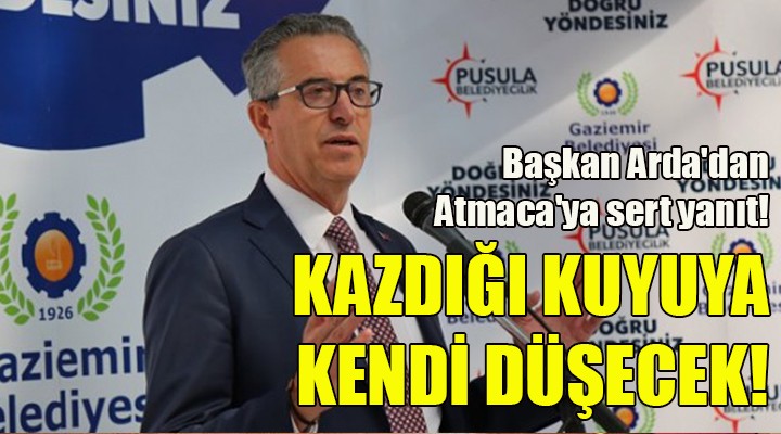 Başkan Arda dan Atmaca ya sert yanıt! KAZDIĞI KUYUYA DÜŞECEK!