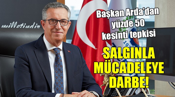 Başkan Arda dan yüzde 50 kesinti tepkisi... Salgınla mücadeleye darbe!