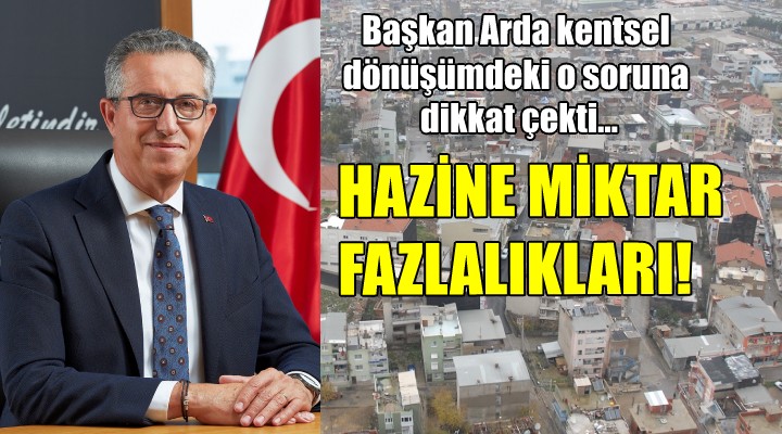 Başkan Arda kentsel dönüşümdeki o soruna dikkat çekti... HAZİNE MİKTAR FAZLALIKLARI!