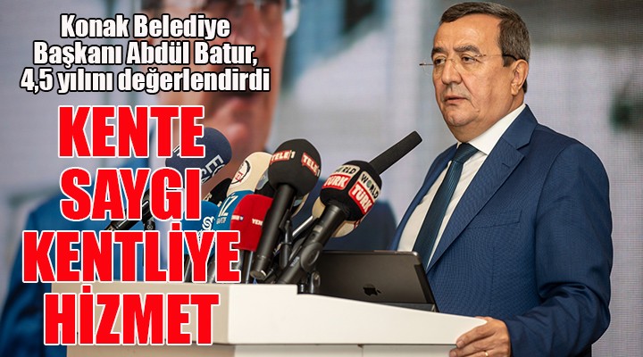 Başkan Batur, 4,5 yılını anlattı: Kente saygı, kentliye hizmet