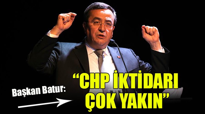 Başkan Batur: CHP iktidarı çok yakın