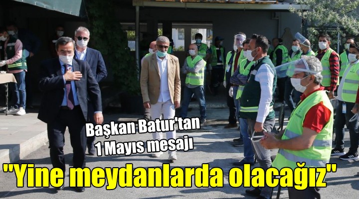 Başkan Batur dan 1 Mayıs mesajı...  Yine meydanlarda kutlayacağız 