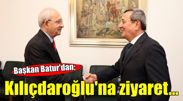 Başkan Batur dan Kılıçdaroğlu na ziyaret