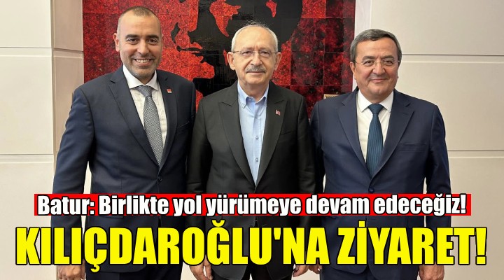Başkan Batur dan Kılıçdaroğlu na ziyaret!