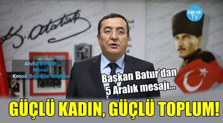 Başkan Batur’dan 5 Aralık mesajı...  GÜÇLÜ KADIN, GÜÇLÜ TOPLUM 