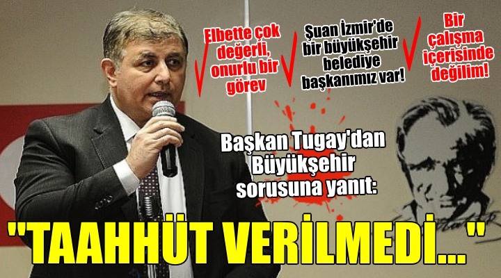 Başkan Cemil Tugay dan  Büyükşehir  sorusuna net yanıt: Herhangi bir taahhütte bulunulmadı!