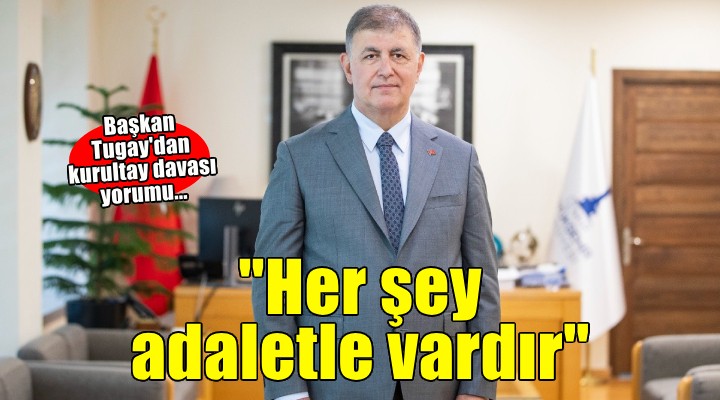 Başkan Cemil Tugay’dan dava yorumu: Bağımsızlık, gelecek, özgürlük her şey adaletle vardır