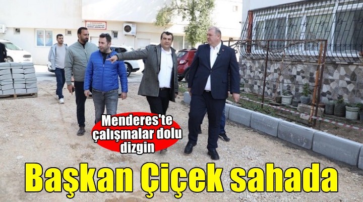 Başkan Çiçek sahada: Çalışmalar dolu dizgin sürüyor
