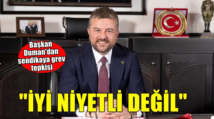 Başkan Duman dan sendikaya tepki...  Grev kararı iyi niyetle bağdaşmamaktadır 