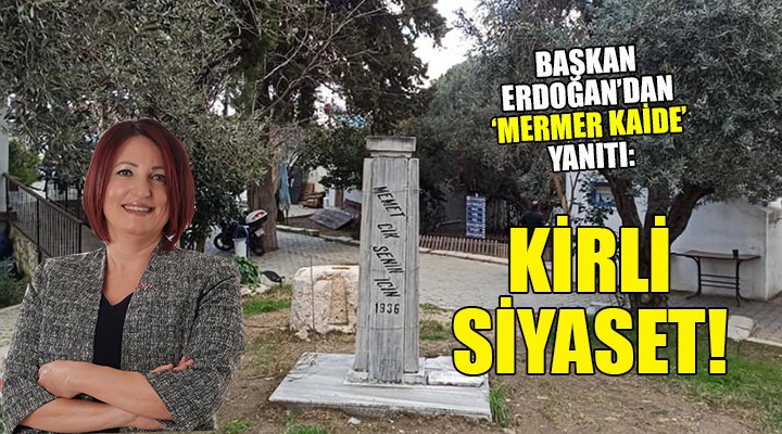 Başkan Erdoğan dan  Mermer Kaide  yanıtı... KİRLİ SİYASET!