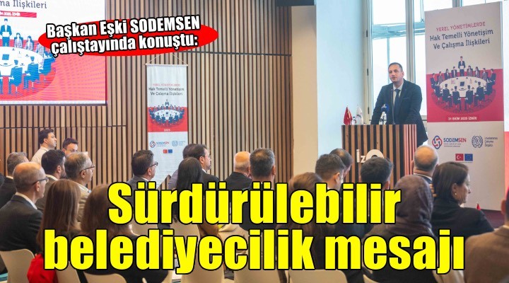 Başkan Eşki SODEMSEN çalıştayında konuştu: Sürdürülebilir belediyecilik için paylaşım şart