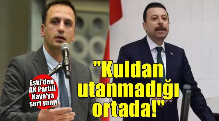 Başkan Eşki den AK Partili Kaya ya sert yanıt: Kuldan utanmadığı ortada!