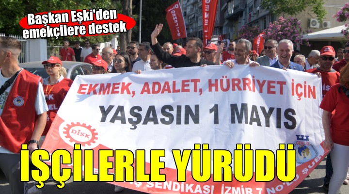 Başkan Eşki işçilerle yürüdü...