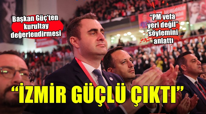 Başkan Güç ten kurultay değerlendirmesi... İZMİR GÜÇLÜ ÇIKTI