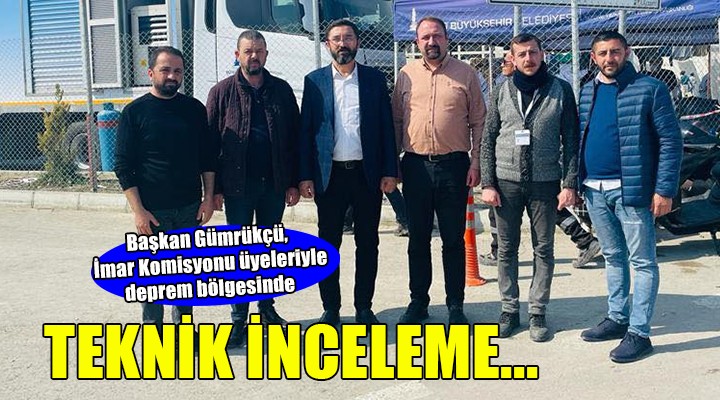 Başkan Gümrükçü İmar Komisyonu üyeleriyle deprem bölgesinde