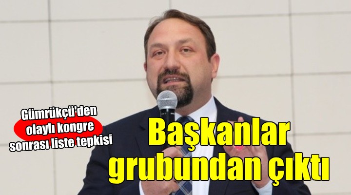 Başkan Gümrükçü den liste tepkisi: Belediye başkanları grubundan çıktı!