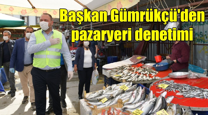 Başkan Gümrükçü den pazaryeri denetimi