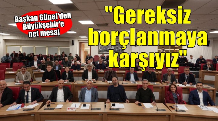 Başkan Günel: ''Hizmete değil, Aydın halkının borçlandırılmasına karşıyız''