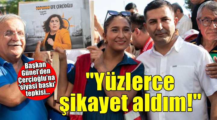 Başkan Günel den Çerçioğlu na  siyasi baskı  tepkisi: Yüzlerce şikayet aldım!
