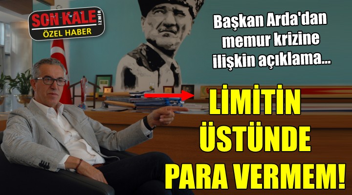 Başkan Halil Arda dan  Memur krizi  açıklaması... LİMİTİN ÜSTÜNDE PARA VERMEM!